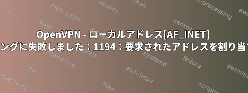 OpenVPN - ローカルアドレス[AF_INET] IPでソケットバインディングに失敗しました：1194：要求されたアドレスを割り当てることができません。