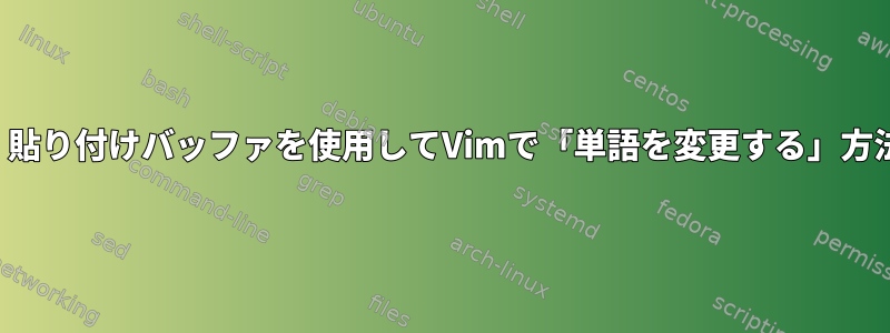 現在、貼り付けバッファを使用してVimで「単語を変更する」方法は？