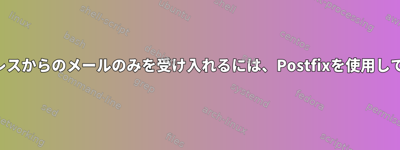 特定のアドレスからのメールのみを受け入れるには、Postfixを使用してください。