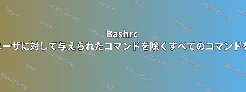 Bashrc は、与えられたユーザに対して与えられたコマンドを除くすべてのコマンドを無効にします。