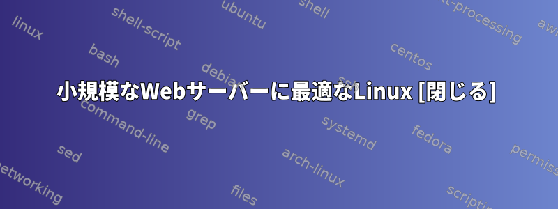 小規模なWebサーバーに最適なLinux [閉じる]