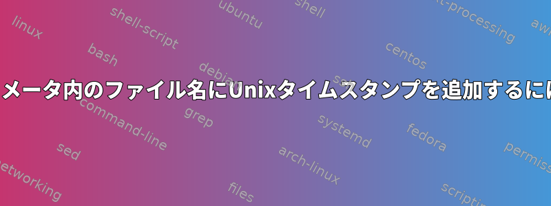 パラメータ内のファイル名にUnixタイムスタンプを追加するには？