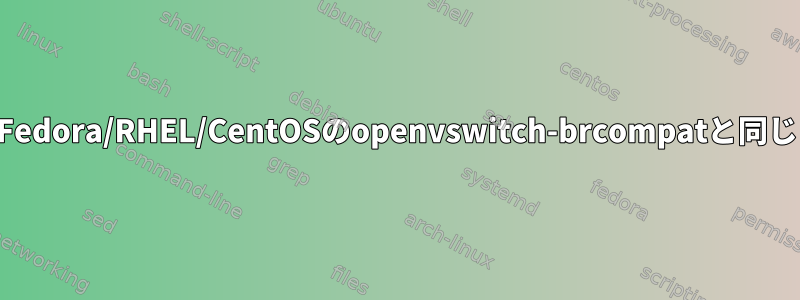 Fedora/RHEL/CentOSのopenvswitch-brcompatと同じ