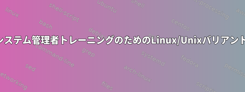 システム管理者トレーニングのためのLinux/Unixバリアント