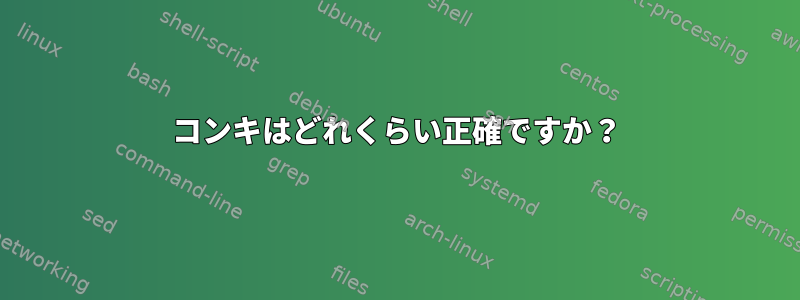 コンキはどれくらい正確ですか？