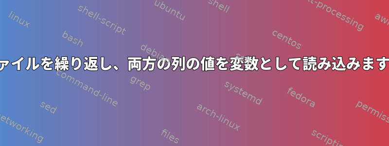 ファイルを繰り返し、両方の列の値を変数として読み込みます。