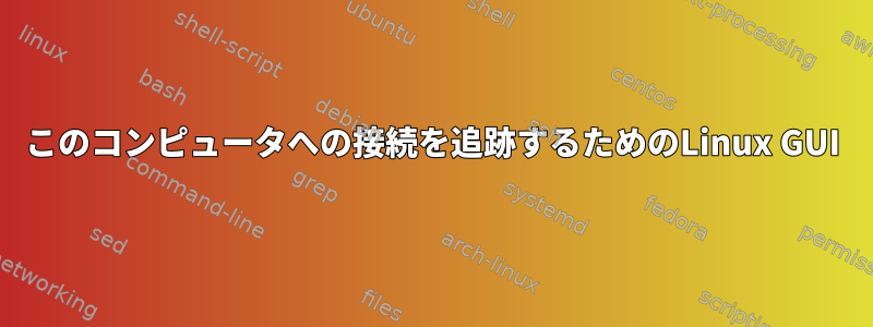 このコンピュータへの接続を追跡するためのLinux GUI