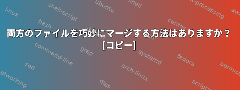 両方のファイルを巧妙にマージする方法はありますか？ [コピー]