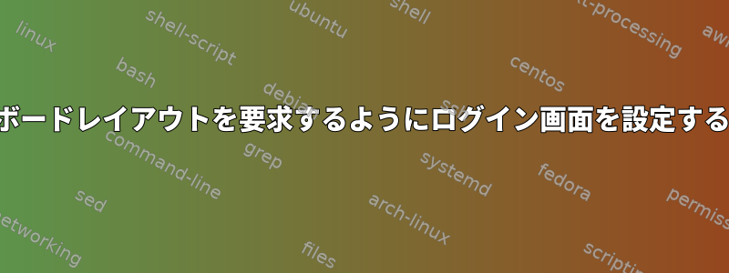 キーボードレイアウトを要求するようにログイン画面を設定する方法