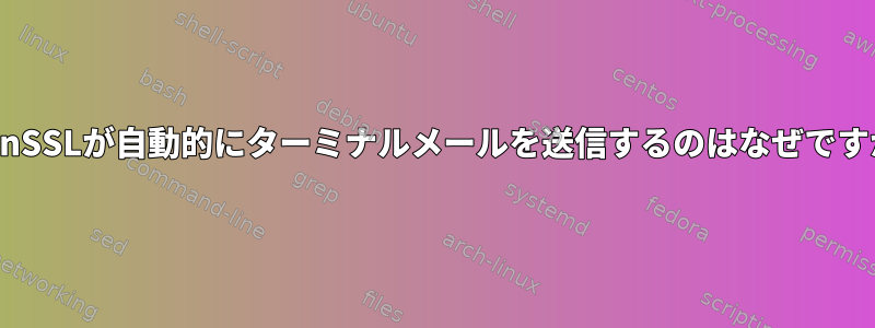 OpenSSLが自動的にターミナルメールを送信するのはなぜですか？