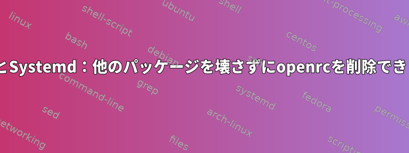 GentooとSystemd：他のパッケージを壊さずにopenrcを削除できますか？