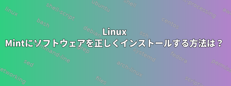 Linux Mintにソフトウェアを正しくインストールする方法は？