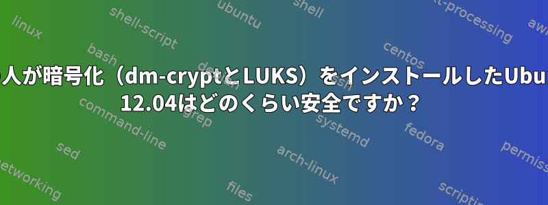 他の人が暗号化（dm-cryptとLUKS）をインストールしたUbuntu 12.04はどのくらい安全ですか？