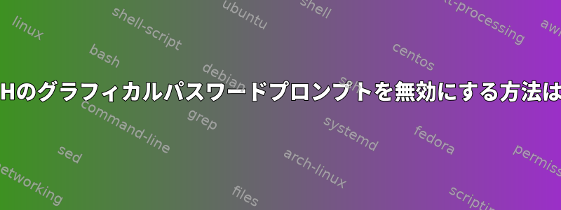 SSHのグラフィカルパスワードプロンプトを無効にする方法は？