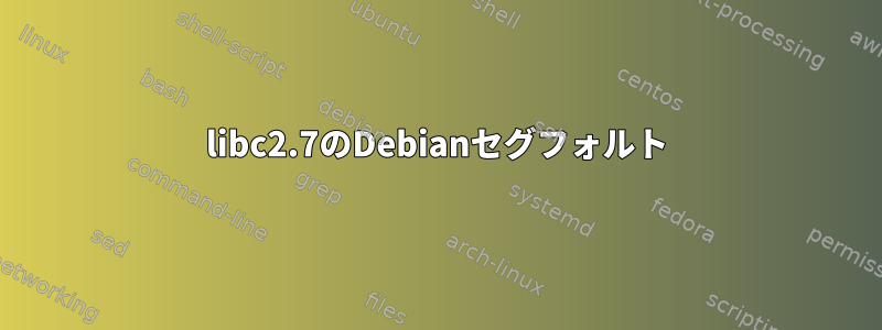 libc2.7のDebianセグフォルト