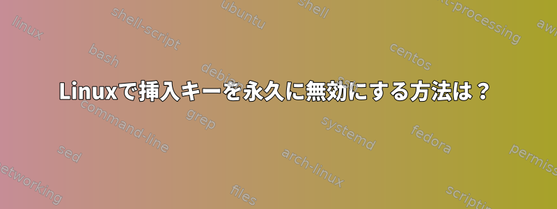 Linuxで挿入キーを永久に無効にする方法は？