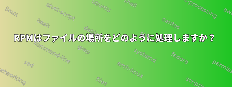 RPMはファイルの場所をどのように処理しますか？