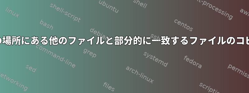 別の場所にある他のファイルと部分的に一致するファイルのコピー