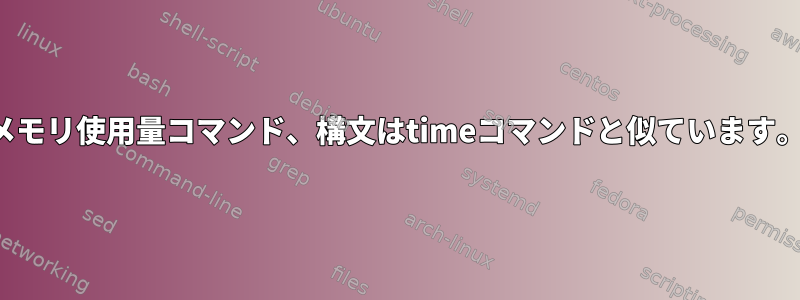 メモリ使用量コマンド、構文はtimeコマンドと似ています。