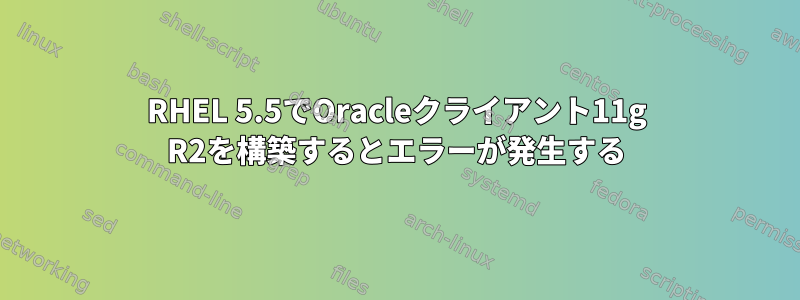 RHEL 5.5でOracleクライアント11g R2を構築するとエラーが発生する