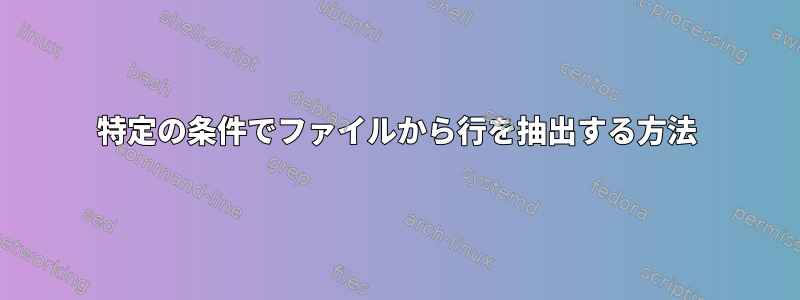 特定の条件でファイルから行を抽出する方法