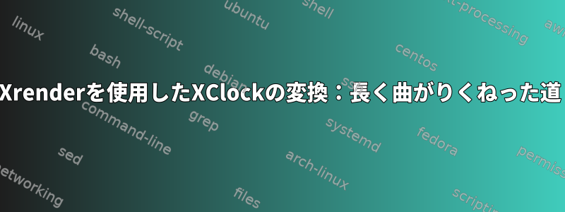 Xrenderを使用したXClockの変換：長く曲がりくねった道