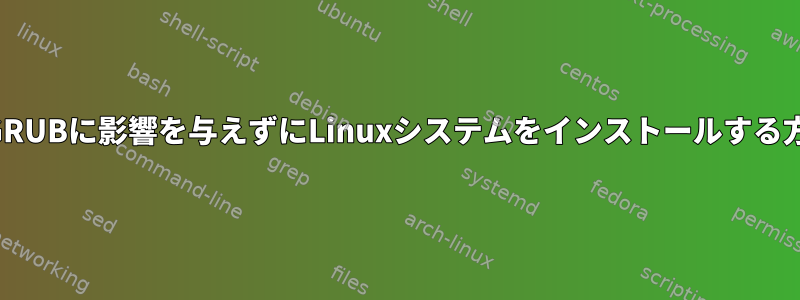 以前のGRUBに影響を与えずにLinuxシステムをインストールする方法は？