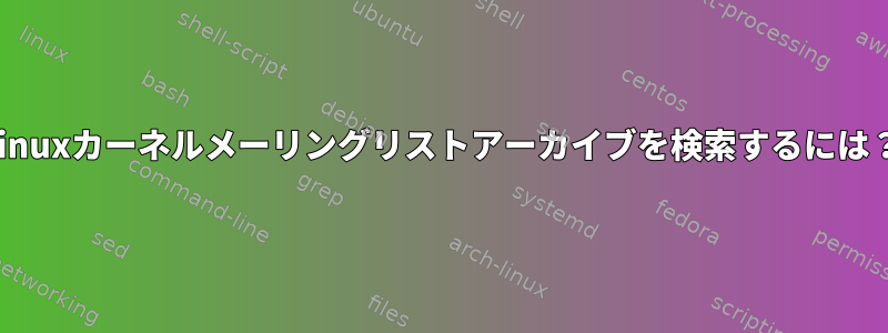 Linuxカーネルメーリングリストアーカイブを検索するには？