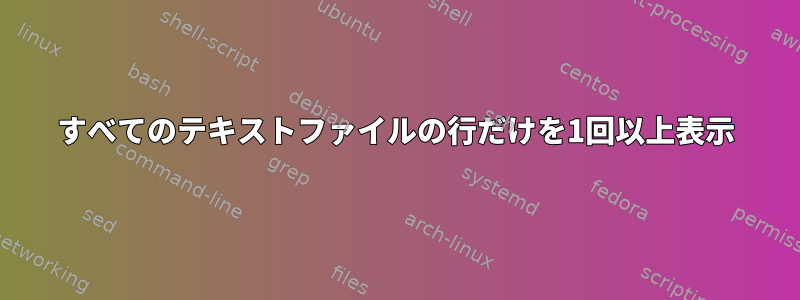 すべてのテキストファイルの行だけを1回以上表示