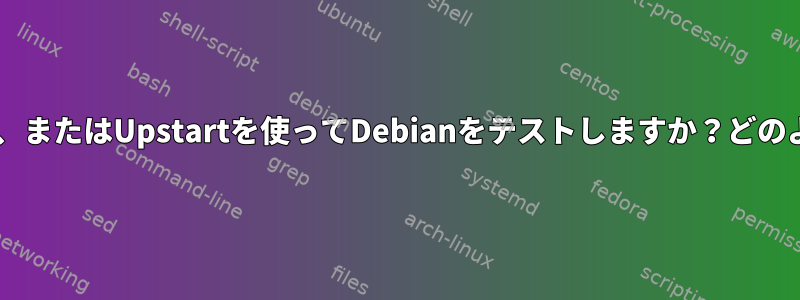 Sysvinit、Systemd、またはUpstartを使ってDebianをテストしますか？どのように構成しますか？