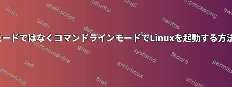 GUIモードではなくコマンドラインモードでLinuxを起動する方法は？