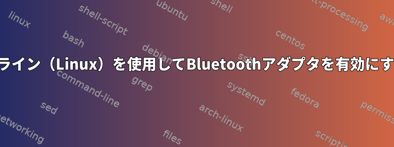 コマンドライン（Linux）を使用してBluetoothアダプタを有効にするには？