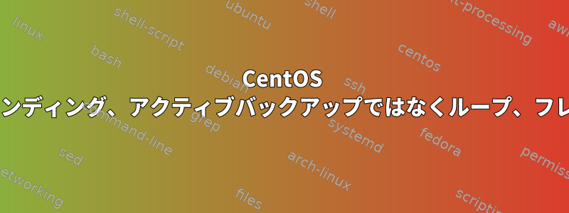 CentOS 6インターフェイスバインディング、アクティブバックアップではなくループ、フレームレプリケーション