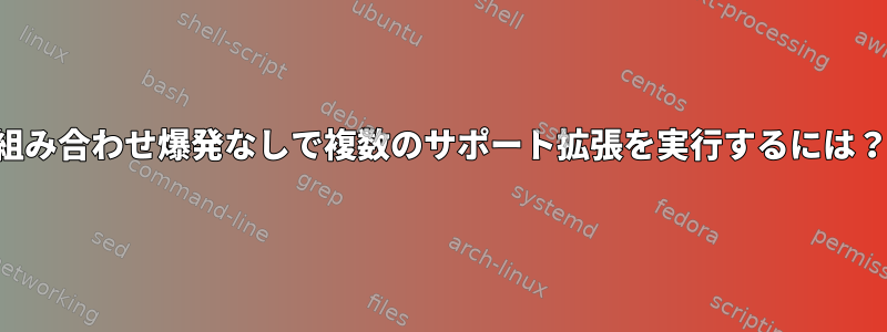 組み合わせ爆発なしで複数のサポート拡張を実行するには？