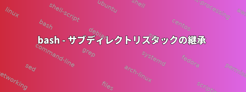 bash - サブディレクトリスタックの継承