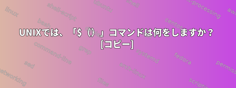 UNIXでは、「$（）」コマンドは何をしますか？ [コピー]