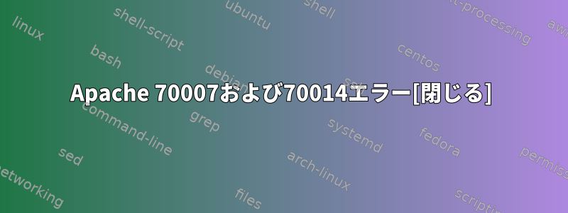 Apache 70007および70014エラー[閉じる]