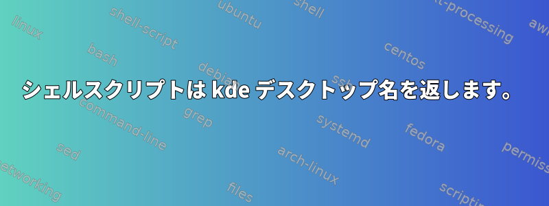 シェルスクリプトは kde デスクトップ名を返します。