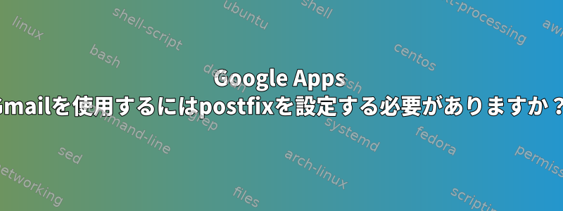 Google Apps Gmailを使用するにはpostfixを設定する必要がありますか？