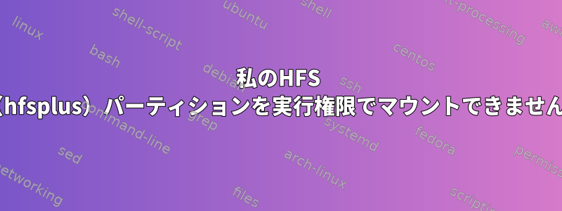 私のHFS +（hfsplus）パーティションを実行権限でマウントできません。