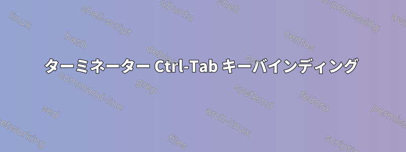 ターミネーター Ctrl-Tab キーバインディング