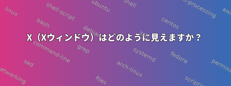 X（Xウィンドウ）はどのように見えますか？