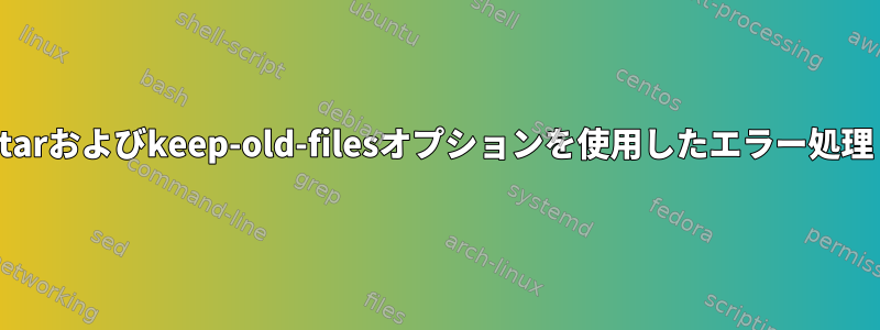 tarおよびkeep-old-filesオプションを使用したエラー処理