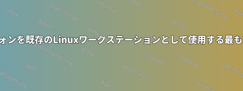 スマートフォンを既存のLinuxワークステーションとして使用する最も簡単な方法