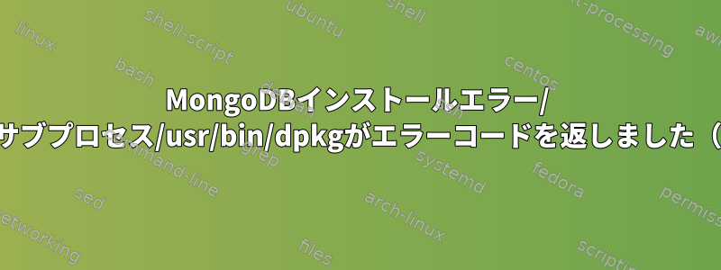 MongoDBインストールエラー/ E：サブプロセス/usr/bin/dpkgがエラーコードを返しました（1）