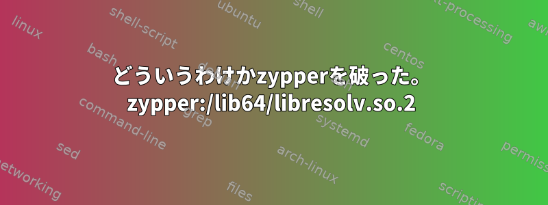 どういうわけかzypperを破った。 zypper:/lib64/libresolv.so.2