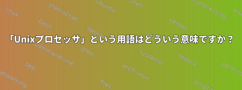 「Unixプロセッサ」という用語はどういう意味ですか？