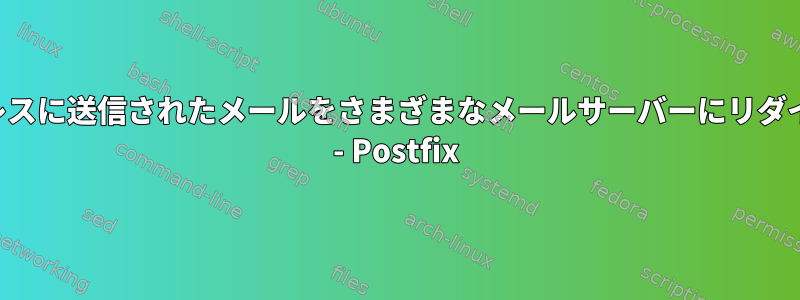 特定のアドレスに送信されたメールをさまざまなメールサーバーにリダイレクトする - Postfix