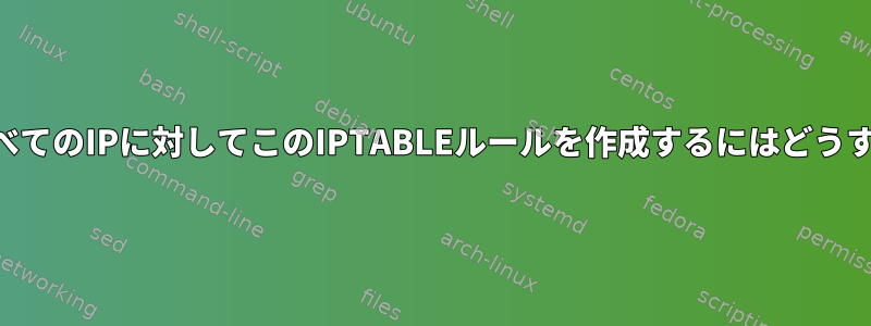 単一のIP以外のすべてのIPに対してこのIPTABLEルールを作成するにはどうすればよいですか？