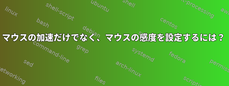 マウスの加速だけでなく、マウスの感度を設定するには？